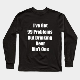 I've Got 99 Problems But Drinking Beer Ain't One Funny saying Gift Long Sleeve T-Shirt